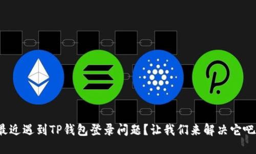 最近遇到TP钱包登录问题？让我们来解决它吧！