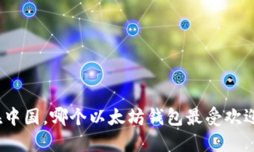 在中国，哪个以太坊钱包最受欢迎？