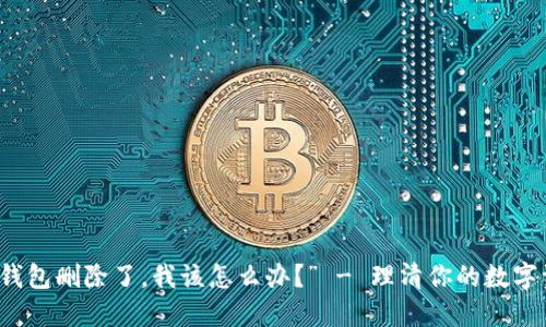 “以太坊钱包删除了，我该怎么办？” - 理清你的数字资产危机