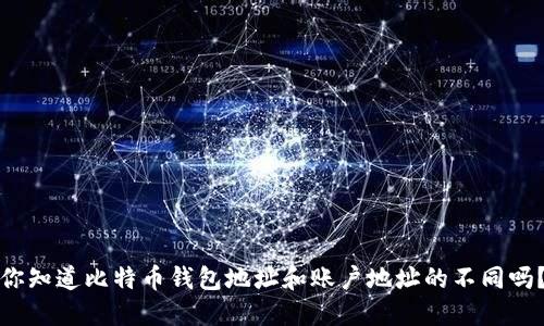 你知道比特币钱包地址和账户地址的不同吗？