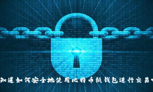 你知道如何安全地使用比特币纸钱包进行交易吗？