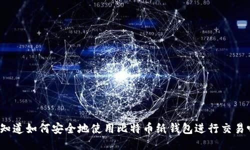 你知道如何安全地使用比特币纸钱包进行交易吗？
