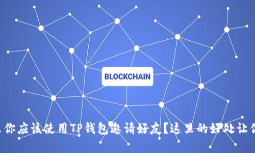 为什么你应该使用TP钱包邀请好友？这里的好处让你惊喜！