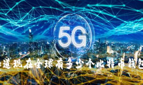 你知道现在全球有多少个比特币钱包吗？