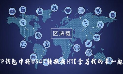 如何在TP钱包中将USDT转换成HT？拿着我的手一起操作吧！