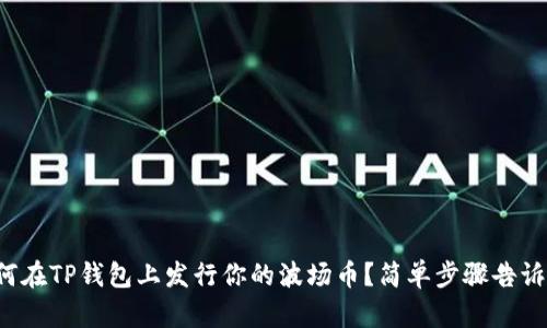 如何在TP钱包上发行你的波场币？简单步骤告诉你！