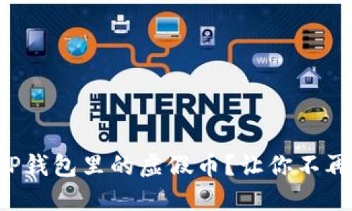 如何识别TP钱包里的虚假币？让你不再上当受骗！