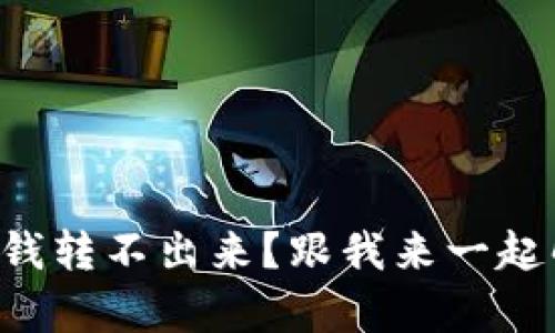 为什么tp钱包的钱转不出来？跟我来一起解决这个困扰吧！