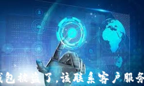 
TP钱包被盗了，该联系客户服务吗？