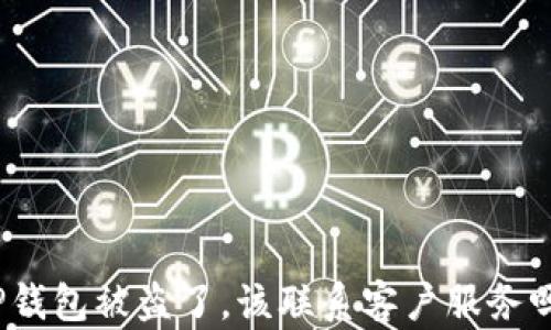 
TP钱包被盗了，该联系客户服务吗？