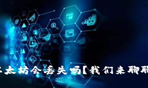 tp钱包转以太坊会丢失吗？我们来聊聊这个话题！