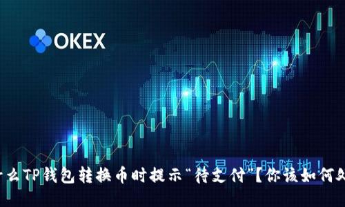 为什么TP钱包转换币时提示“待支付”？你该如何处理？