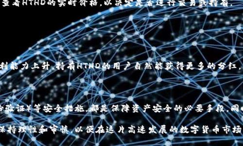 TP钱包上的HTHD是什么意思？带你全面了解！

在如今数字货币快速发展的时代，各种新型币种和项目层出不穷。TP钱包作为一个广受欢迎的数字钱包，支持多种币种和区块链项目，其中就包含了“HTHD”。那么，HTHD究竟意味着什么？我们又该如何理解这个项目的背后含义呢？本文将深入探讨HTHD的定义、用途和相关资讯，帮助大家更好地利用这一数字资产。

guaijanciHTHD, TP钱包, 数字货币, 区块链/guanjianci

什么是HTHD？

HTHD代表的是“HT Holder Dividend”，即“HT持有者分红”的意思。HTHD是一个与“HOT”币（火币的token）相关的代币，它的设计初衷是为持有HT的用户提供一种额外的收益机制。用户在持有HT的同时，可以通过HTHD获取一定的分红。这样一来，HTHD就成了HT的衍生品，进一步增强了用户的参与感和收益体验。

HTHD的功能与用途

HTHD的推出，旨在吸引更多的投资者和用户参与到HT的生态中。以下是HTHD的一些主要功能与用途：

h41. 收益分配/h4

持有HTHD的用户可以获得基于火币交易所盈利的分红。每当火币有盈利时，部分收益将会分配给HTHD的持有者，这无疑是吸引投资者的一个重要因素。

h42. 交易与流通/h4

HTHD在一些数字货币交易平台上可以进行交易和流通，提供了用户增加资产多样性的机会。此外，HTHD也可以作为其他平台或项目的抵押资产，进行借贷或其他金融活动。

h43. 激励机制/h4

HTHD的分发和盈利机制也为火币的生态系统提供了激励。在增长用户粘性和促进交易活跃度方面，HTHD给予了用户合理的经济回报。

HTHD的发行与管理

HTHD的发行大多遵循一定的规则和条件。例如，火币平台可能会定期向用户发放相应的HTHD，以奖励持有HT的用户。这样的设定不仅能让用户感受到直接经济利益，还能保证火币项目的稳定性。

如何查看和管理HTHD

在TP钱包中查看和管理HTHD十分简单。用户只需打开TP钱包，进入资产管理界面，搜索HTHD即可找到相关信息。此外，用户还可以查看HTHD的实时价格，以决定是否进行交易或持有。

相关问题解答

h4问题1：持有HTHD真的能赚到钱吗？/h4

很多用户关注持有HTHD能否带来实际利润。其实，这主要取决于整个火币生态系统的净利润和配发机制。如果火币的交易量和盈利能力上升，持有HTHD的用户自然能获得更多的分红。然而也需要注意市场波动，HTHD本身的价值也会受到市场供需的影响。因此，用户在投资时需理性分析，以降低风险。

h4问题2：如何安全存储HTHD？/h4

虽然TP钱包相对安全，但用户在存储HTHD等数字资产时还是要保持警惕。确保将私钥妥善保管，定期更新密码，开启2FA（双重身份验证）等安全措施，都是保障资产安全的必要手段。同时，避免在公共网络下频繁操作数字货币交易，以降低被盗的风险。

综上所述，HTHD作为一种数字资产，既是用户参与火币生态的途径，又是一种潜在的收入来源。但在追求利益的同时，用户也需要保持理性和审慎，以便在这片高速发展的数字货币市场中找到最适合自己的投资机会。希望通过本文的介绍，大家能对HTHD有一个全面深入的认识，实现更好的资产增值。