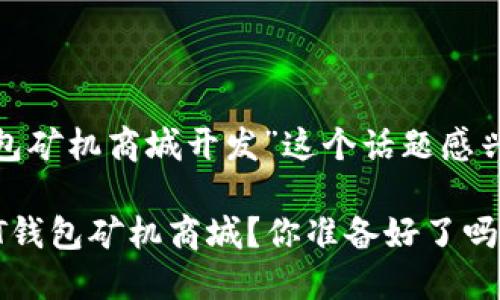 很高兴您对“深圳USDT钱包矿机商城开发”这个话题感兴趣！下面是您的请求内容：

如何在深圳开发一个USDT钱包矿机商城？你准备好了吗？