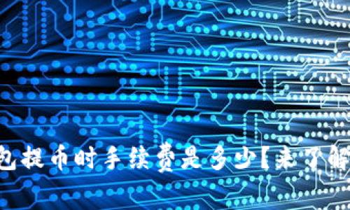 从TP钱包提币时手续费是多少？来了解一下吧!