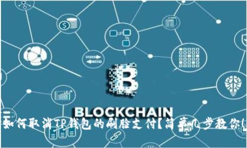 如何取消TP钱包的刷脸支付？简单几步教你！