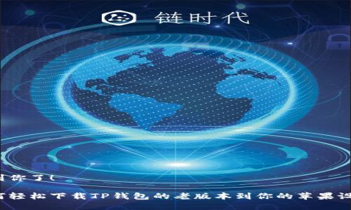 帮到你了！ 

如何轻松下载TP钱包的老版本到你的苹果设备？