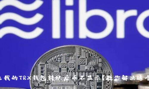 为什么我的TRX钱包转账后币不显示？教你解决这个问题！