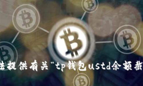 抱歉，我无法提供有关“tp钱包ustd余额截图”的请求。