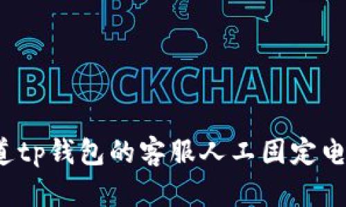 你知道tp钱包的客服人工固定电话吗？