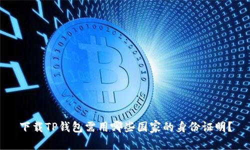 下载TP钱包需用哪些国家的身份证明？