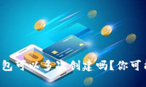 以太坊钱包可以多次创建吗？你可能想知道！