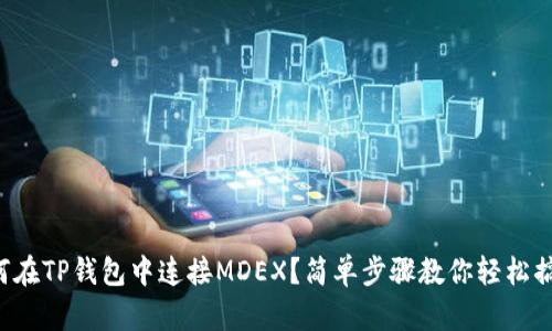 如何在TP钱包中连接MDEX？简单步骤教你轻松搞定！