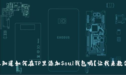 想知道如何在TP里添加Soul钱包吗？让我来教你！