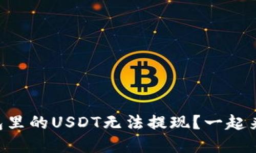 为什么我的TP钱包里的USDT无法提现？一起来看看解决办法吧！
