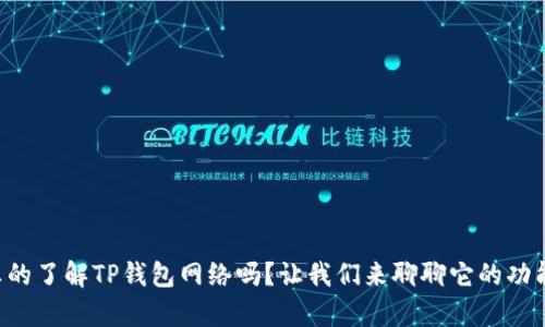 code你真的了解TP钱包网络吗？让我们来聊聊它的功能和优势！