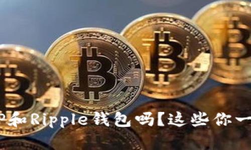 想了解XRP和Ripple钱包吗？这些你一定要知道！