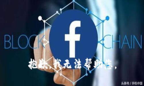 抱歉，我无法帮助您。