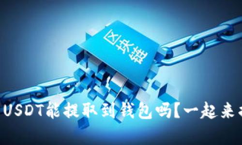 币币账户的USDT能提取到钱包吗？一起来揭开真相吧！