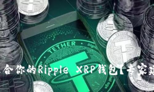 如何选择适合你的Ripple XRP钱包？专家建议大揭秘！