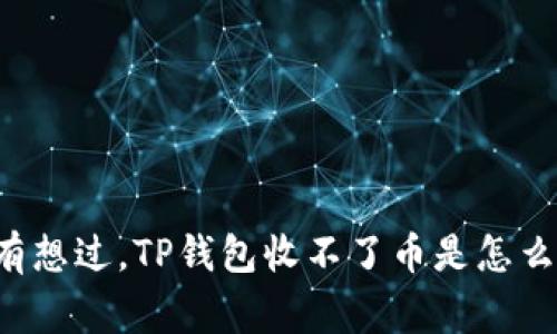 有没有想过，TP钱包收不了币是怎么回事？