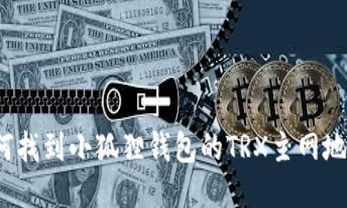 如何找到小狐狸钱包的TRX主网地址？