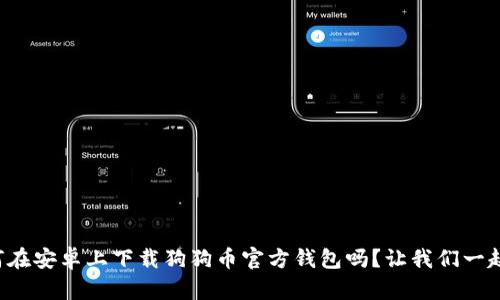 想知道如何在安卓上下载狗狗币官方钱包吗？让我们一起来看看吧！