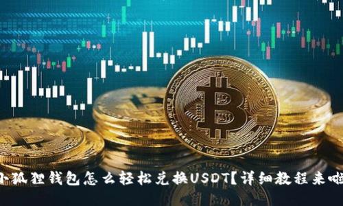 小狐狸钱包怎么轻松兑换USDT？详细教程来啦！