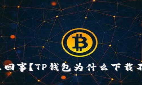 怎么回事？TP钱包为什么下载不了？