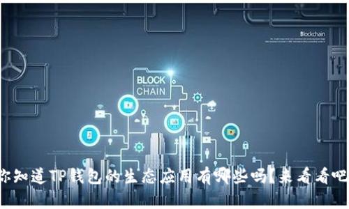 你知道TP钱包的生态应用有哪些吗？来看看吧！