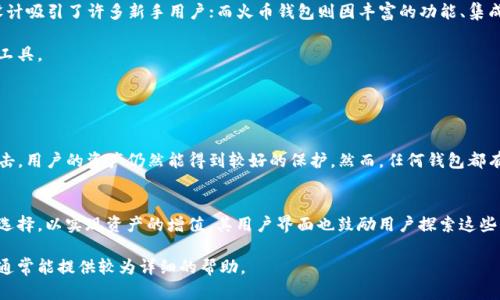 jiaotiTP钱包和火币钱包，哪个更适合你？/jiaoti  
TP钱包, 火币钱包, 数字钱包, 加密货币/guanjianci  

引言：数字货币世界的支付伴侣
在数字货币日益普及的今天，各种钱包应运而生，成为了我们管理和交易数字资产的重要工具。而在众多选择中，TP钱包和火币钱包尤其受到欢迎。究竟这两款钱包各自有什么特点，适合哪些用户呢？让我们深入探讨。

TP钱包：一站式数字资产管理
TP钱包作为一个较新的数字货币钱包，因其操作简便和安全性高而受到广大用户的青睐。它支持多种主流的数字货币，比如比特币、以太坊等，用户可以在一个应用中管理所有数字资产。

TP钱包的一个显著特点是其去中心化的设计理念。用户的私钥存储在本地设备中，降低了因中心化平台遭到攻击而导致资产丢失的风险。此外，TP钱包提供了安全的交易功能，用户无需担心在使用过程中信息泄露的问题。

另外，TP钱包还提供了多样化的交易服务，用户可以通过它方便地进行数字货币的交易和兑换。通过其简洁的用户界面，甚至是新手用户也能快速上手，实现快速的数字资产管理。

火币钱包：综合服务的领先选择
火币钱包则是火币交易所推出的一款数字资产管理工具。作为全球知名的数字货币交易平台，其钱包同样具备了良好的用户基数和市场口碑。火币钱包不仅支持多种数字货币的存储，还为用户提供了丰富的交易选择和更多增值服务。

火币钱包的一大优势在于其与火币交易所的紧密结合。用户可以轻松地在钱包和交易所之间转移资产，享受到更高效的交易体验。此外，火币钱包还提供了多种投资工具，例如定期理财、挖矿等功能，为用户的资产增值提供了更多的选择。

安全性对比：谁能更放心？
安全性无疑是用户选择数字钱包时最关心的问题之一。TP钱包采用的是去中心化的设计，这意味着用户的私钥不存储在中心服务器上。而火币钱包虽然也有多重安全体系，包括冷钱包存储和多重签名机制，但毕竟仍是一个中心化的平台，存在被黑客攻击的潜在风险。

在安全性方面，选择TP钱包可能会让一些用户感到更放心，因为它能让用户完全掌控自己的私钥，减少了中心化带来的安全隐患。不过，火币钱包的多重安全制度和市场认可度也未必可以忽视，如果你对安全性有较高要求，建议了解更多两家钱包的安全机制，进行综合比对。

用户体验：简易操作与高级功能
在用户体验上，TP钱包以其直观的界面和简便的操作流程受到了好评。无论是发送、接收还是兑换数字资产，用户都可以在几步之内完成。而火币钱包更注重用户的整体体验，提供了丰富的功能选项，适合那些需要更复杂操作的用户。

如果你是数字货币新手，TP钱包的简易操作将非常符合你的需求；如果你是资深用户，火币钱包的多种功能和服务会为你提供更多的交易选择和便捷的操作体验。总的来说，选择哪个钱包应该根据个人需求来决定。

增值服务：谁的选择更多？
TP钱包在增值服务方面相对较少，更多地专注于数字资产的管理与交易，而火币钱包因其背靠火币交易所，能够提供多样化的增值服务，包括币本位理财、参股、交易挖矿等。

如果你希望进行资产投资和增值，火币钱包可能会是一个更好的选择，但是如果你更重视简单的钱包功能和便捷的数字资产管理，TP钱包则精准满足你的需求。

社区与支持：谁能更好地为你服务？
在社区支持和用户反馈方面，火币钱包由于其大品牌的支持，用户反馈和技术支持都相对成熟。而TP钱包作为后起之秀，其社区和用户支持也在不断成长，但在某些特定情况下，用户反馈的响应时间可能会相对较长。

因此，如果你更重视即时的技术支持和用户反馈，可以选择火币钱包；而如果你比较忌惮去中心化的安全风险，可能会倾向于TP钱包。

用户评价与口碑：大家怎么说？
在网络上，关于TP钱包和火币钱包的评价各有千秋。TP钱包受到了那些重视隐私与安全的用户的青睐，而火币钱包则由于其全面的功能与良好的服务成为许多资深交易者的首选。

多数用户表示，TP钱包操作直观，尤其适合初学者。而火币钱包得到认同，尤其是在它提供的丰富投资选择上。有些用户会选择两个钱包同时使用，以便在不同场景下获得不同的优势。

总结：选择哪个钱包？
总的来说，TP钱包和火币钱包各有优势，适合不同类型的用户。TP钱包以其简洁、注重安全性和去中心化的设计吸引了许多新手用户；而火币钱包则因丰富的功能、集成交易所服务和投资选择，成为资深用户的热门选择。

在选择时，用户应根据自身的需求、使用习惯以及风险承受能力来决定，最终选择适合自己的数字资产管理工具。

常见问题解答

h4问题一：TP钱包真的安全吗？/h4
TP钱包采用去中心化的设计，用户的私钥存储在本地。这确实增加了其安全性，意味着即便其服务器受到攻击，用户的资产仍然能得到较好的保护。然而，任何钱包都有一定的风险，用户在使用过程中也应该定期更新和备份钱包数据，以降低不必要的风险。

h4问题二：火币钱包有哪些增值功能值得使用？/h4
火币钱包提供了多种增值服务，比如定期理财计划、交易挖矿等。这使得火币钱包能为用户提供多样的投资选择，以实现资产的增值。其用户界面也鼓励用户探索这些增值服务，增加用户的资产收益可能。

在选择数字钱包时，用户可以根据自己的需求和偏好做出决定。如果在操作中有任何疑问，用户论坛或客服通常能提供较为详细的帮助。