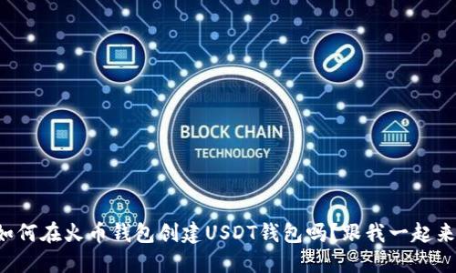 想知道如何在火币钱包创建USDT钱包吗？跟我一起来看看吧！