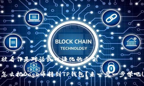 被看作是对话或口语化的示例

怎么把Doge币转到TP钱包？来一步一步学吧！