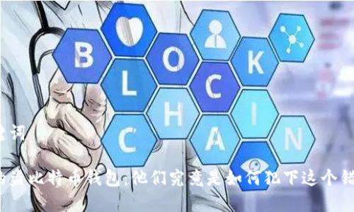 和关键词

被抓的盗比特币钱包：他们究竟是如何犯下这个错误的？