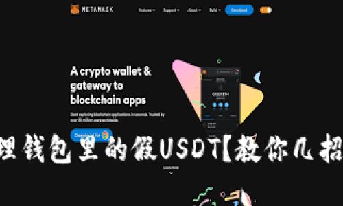 怎么处理钱包里的假USDT？教你几招小妙招！