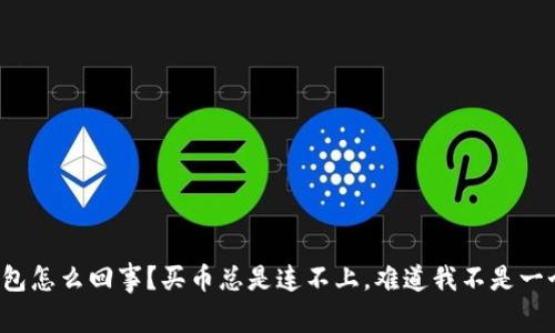 “TP钱包怎么回事？买币总是连不上，难道我不是一个人？”