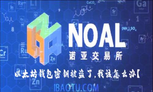 以太坊钱包密钥被盗了，我该怎么办？
