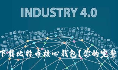 如何轻松下载比特币核心钱包？你的完整指南来了！