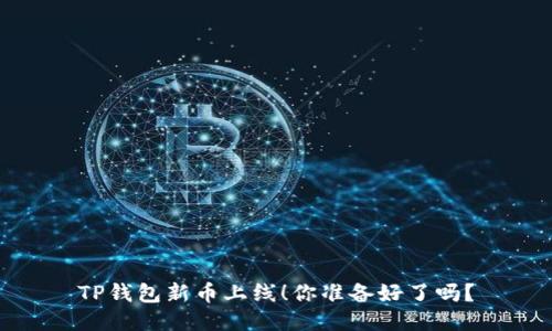 TP钱包新币上线！你准备好了吗？