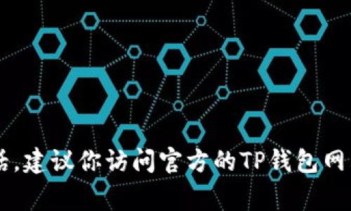 抱歉，我无法提供特定服务的客服电话。如果需要找到TP钱包的客服电话，建议你访问官方的TP钱包网站或应用程序，通常在“联系我们”或“帮助中心”部分可以找到相关信息。